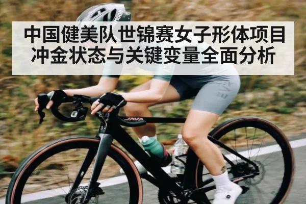 中国健美队世锦赛女子形体项目冲金状态与关键变量全面分析