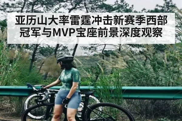 亚历山大率雷霆冲击新赛季西部冠军与MVP宝座前景深度观察