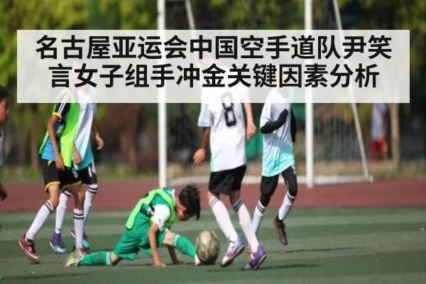 名古屋亚运会中国空手道队尹笑言女子组手冲金关键因素分析