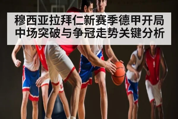 穆西亚拉拜仁新赛季德甲开局中场突破与争冠走势关键分析