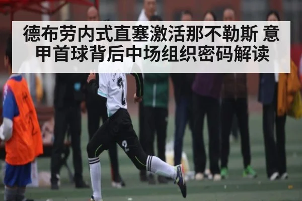 德布劳内式直塞激活那不勒斯 意甲首球背后中场组织密码解读